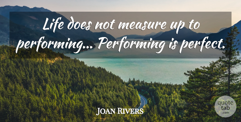 Joan Rivers Quote About Life, Performing: Life Does Not Measure Up...