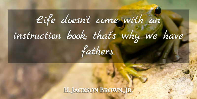 H. Jackson Brown, Jr. Quote About Father, Book, Instruction: Life Doesnt Come With An...