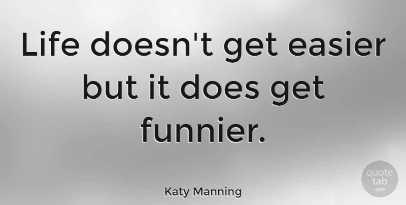 Katy Manning Quote About Life: Life Doesnt Get Easier But...