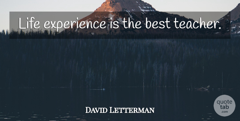 David Letterman Quote About Teacher, Best Teacher, Life Experience: Life Experience Is The Best...