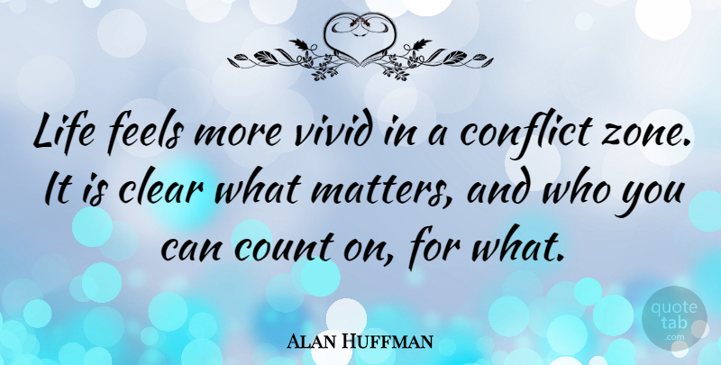 Alan Huffman Quote About Clear, Count, Feels, Life, Vivid: Life Feels More Vivid In...