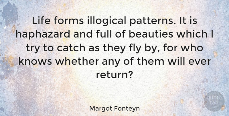 Margot Fonteyn Quote About Trying, Patterns, Return: Life Forms Illogical Patterns It...