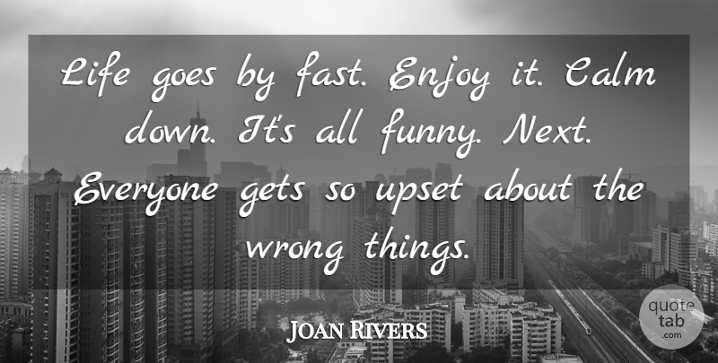 Joan Rivers: Life goes by fast. Enjoy it. Calm down. It's all funny.... |  QuoteTab