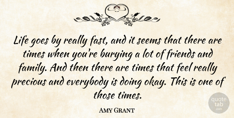 Amy Grant Quote About Family And Friends, Lots Of Friends, Burying: Life Goes By Really Fast...