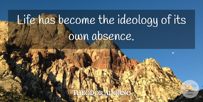 Theodor Adorno Quote About Life, Absence, Ideology: Life Has Become The Ideology...