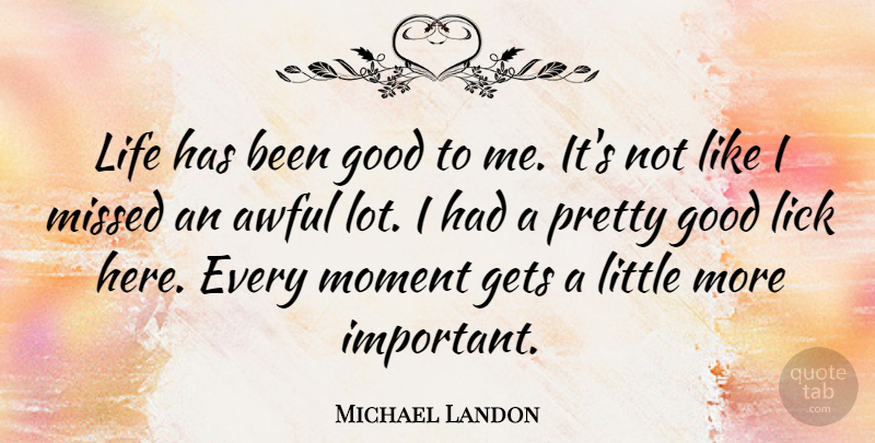 Michael Landon Quote About Important, Littles, Awful: Life Has Been Good To...