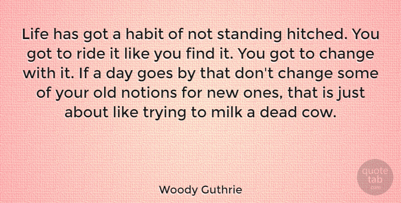 Woody Guthrie Quote About Change, Trying, Cows: Life Has Got A Habit...