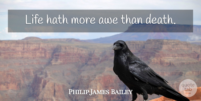 Philip James Bailey Quote About Life, Life Death, Awe: Life Hath More Awe Than...