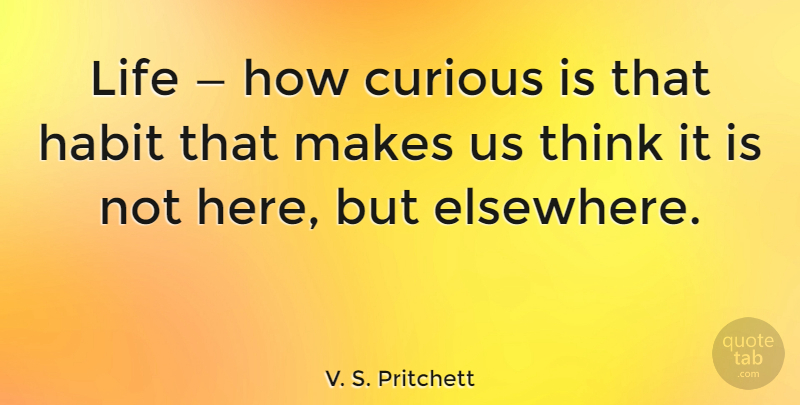 V. S. Pritchett Quote About Thinking, Habit, Curious: Life How Curious Is That...