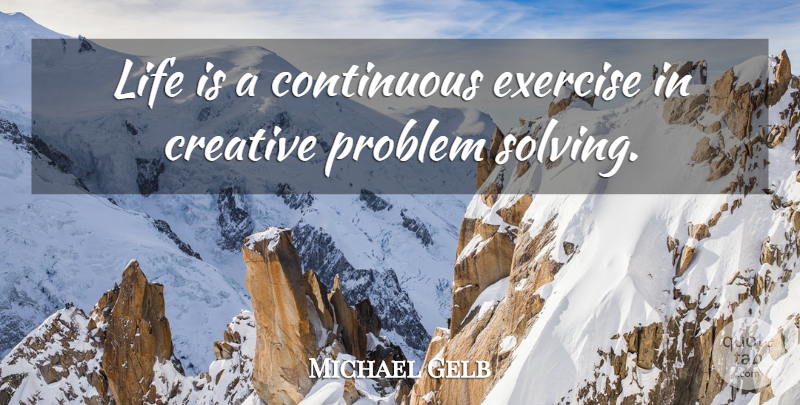 Michael Gelb Quote About Continuous, Creative, Exercise, Life, Problem: Life Is A Continuous Exercise...
