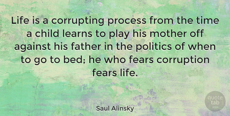 Saul Alinsky Quote About Life, Mother, Children: Life Is A Corrupting Process...