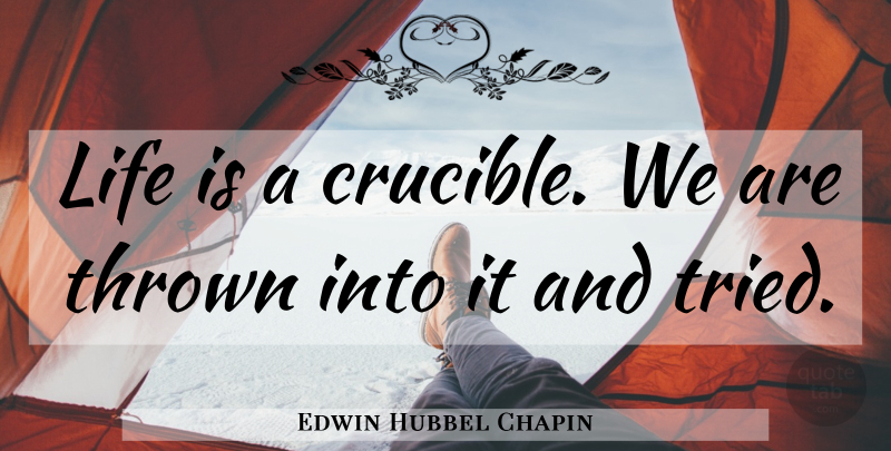 Edwin Hubbel Chapin Quote About Life, Crucible, Life Is: Life Is A Crucible We...