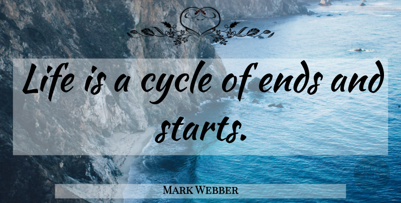 Mark Webber Quote About Life Is, Ends, Cycles: Life Is A Cycle Of...