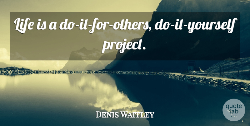 Denis Waitley Quote About Life Is, Projects, Do It Yourself: Life Is A Do It...