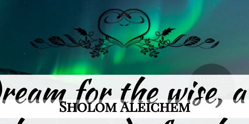 Sholom Aleichem Quote About Life, Wise, Dream: Life Is A Dream For...