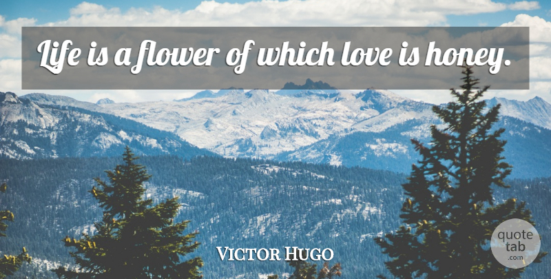Victor Hugo Quote About Flower, Love Life, Love Is: Life Is A Flower Of...