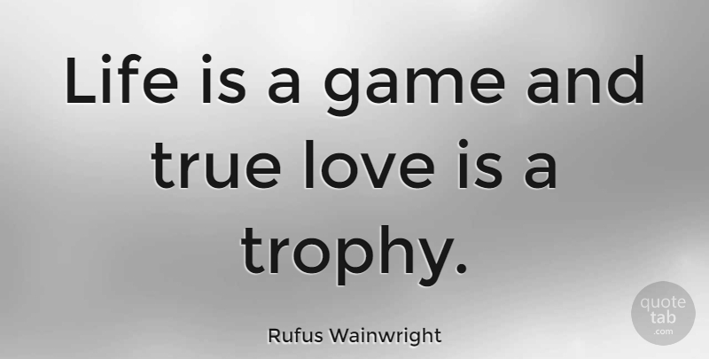 Rufus Wainwright Quote About Life, True Love, Love Is: Life Is A Game And...