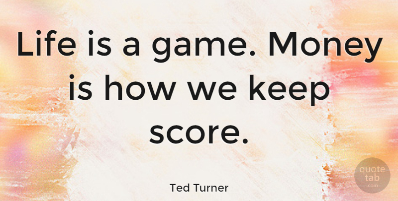 Ted Turner Quote About Life, Games, Inspire: Life Is A Game Money...