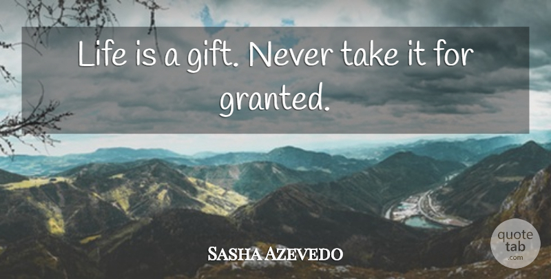 Sasha Azevedo Quote About Inspirational, Life Is, Never Take Anything For Granted: Life Is A Gift Never...