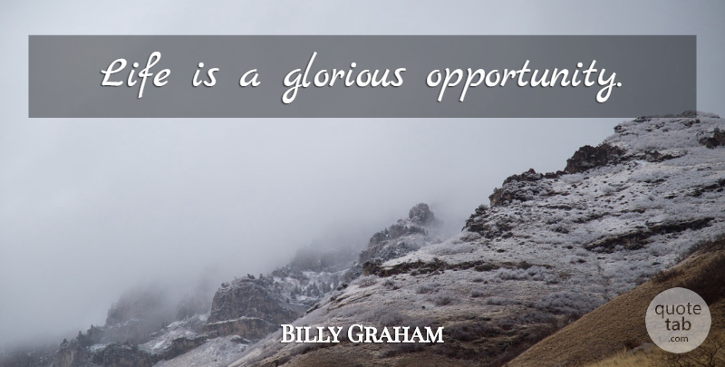 Billy Graham Quote About Opportunity, Life Is, Glorious: Life Is A Glorious Opportunity...