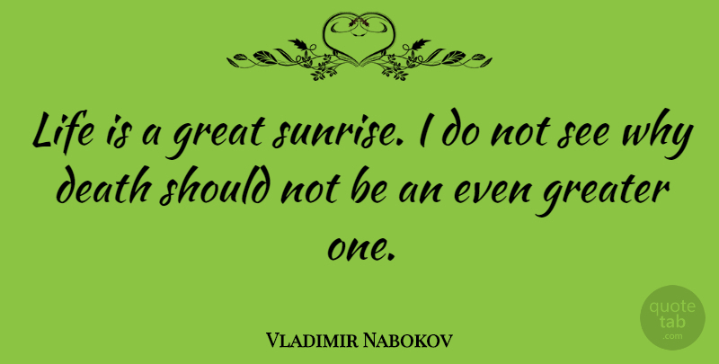Vladimir Nabokov Quote About Death, Great, Greater, Life: Life Is A Great Sunrise...