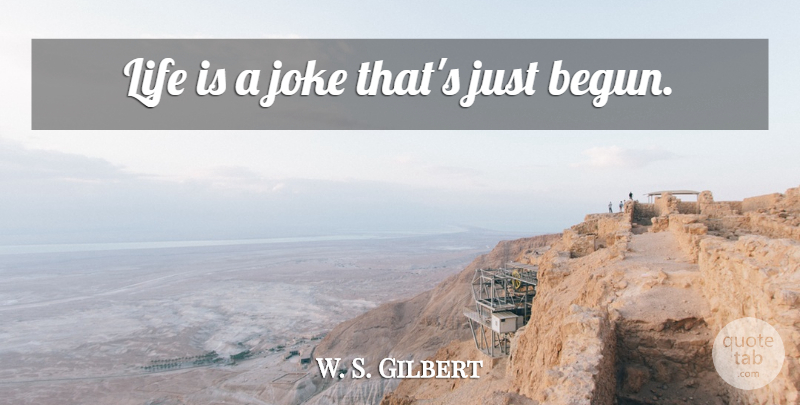 W. S. Gilbert Quote About Life Is, Jokes: Life Is A Joke Thats...