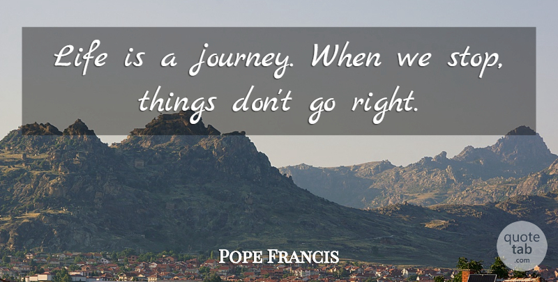 Pope Francis Quote About Journey, Life Is A Journey, Life Is: Life Is A Journey When...