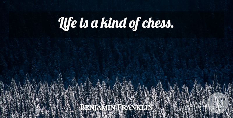 Benjamin Franklin Quote About Chess, Kind, Life Is: Life Is A Kind Of...