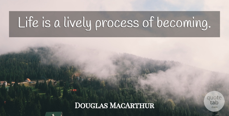 Douglas MacArthur Quote About Life, Inspire, Becoming: Life Is A Lively Process...
