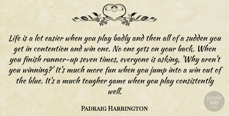 Padraig Harrington Quote About Badly, Contention, Easier, Finish, Fun: Life Is A Lot Easier...