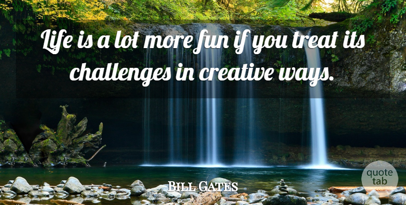 Bill Gates Quote About Fun, Creative, Challenges: Life Is A Lot More...