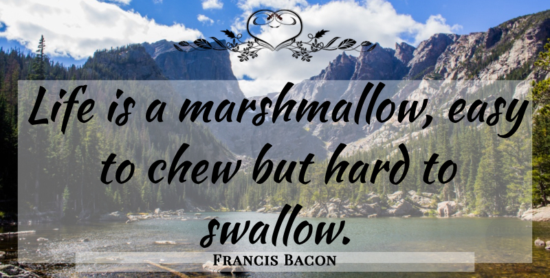 Francis Bacon Quote About Life Is, Easy, Ability: Life Is A Marshmallow Easy...