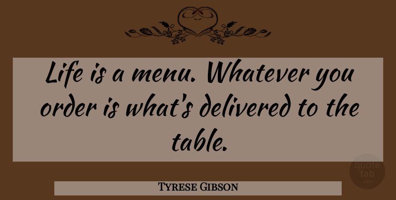 Tyrese Gibson Quote About Order, Tables, Life Is: Life Is A Menu Whatever...