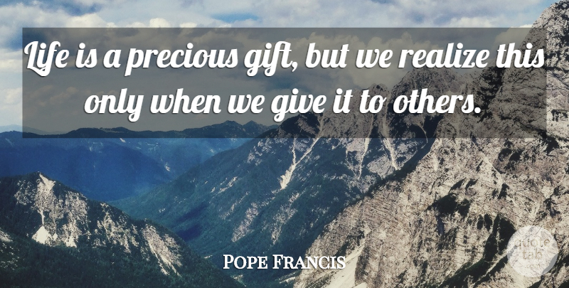 Pope Francis Quote About Giving, Realizing, Life Is: Life Is A Precious Gift...