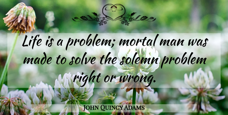John Quincy Adams Quote About Life, Men, Problem: Life Is A Problem Mortal...