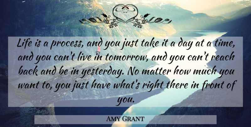 Amy Grant Quote About Yesterday, Want, Matter: Life Is A Process And...
