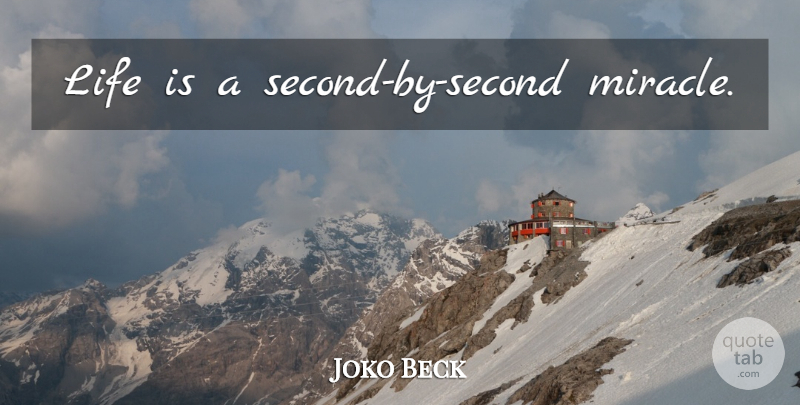 Joko Beck Quote About Miracle, Life Is: Life Is A Second By...