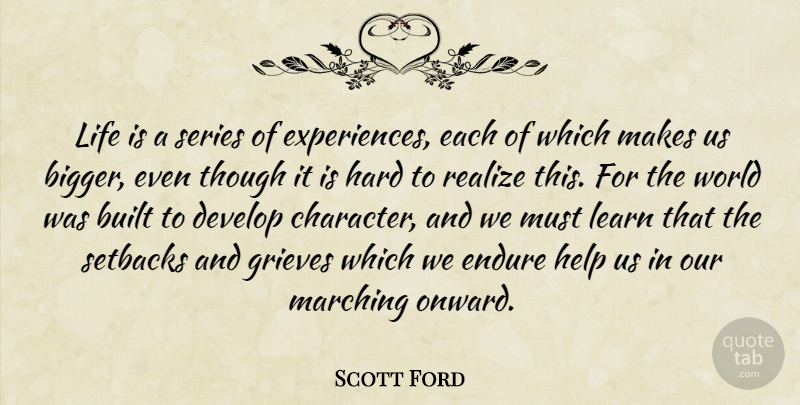 Scott Ford Quote About Built, Develop, Endure, Hard, Help: Life Is A Series Of...