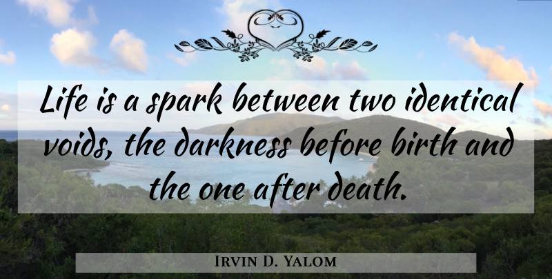 Irvin D. Yalom Quote About Two, Darkness, Sparks: Life Is A Spark Between...