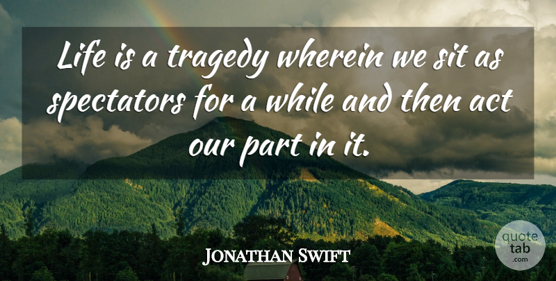 Jonathan Swift Quote About Life, Tragedy, Life Is: Life Is A Tragedy Wherein...