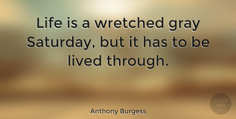 Anthony Burgess Quote About Life, Friday, Sunday: Life Is A Wretched Gray...