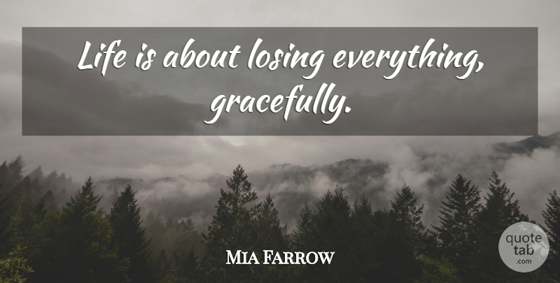 Mia Farrow Quote About Losing Everything, Losing, Life Is: Life Is About Losing Everything...