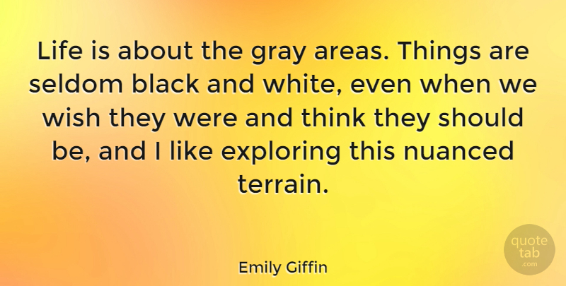 Emily Giffin Quote About Black And White, Thinking, Wish: Life Is About The Gray...