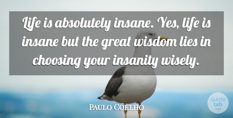 Paulo Coelho Quote About Lying, Insanity, Insane: Life Is Absolutely Insane Yes...
