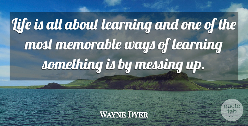 Wayne Dyer Quote About Failure, Memorable, Messing Up: Life Is All About Learning...