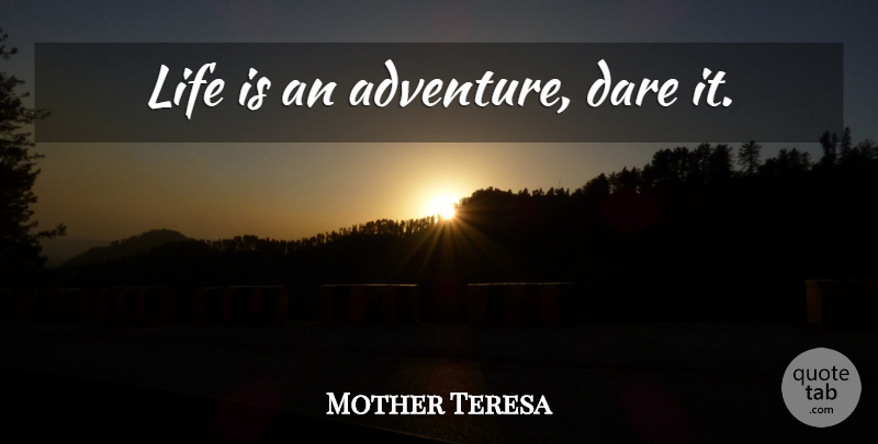 Mother Teresa Quote About Life, Adventure, Dare: Life Is An Adventure Dare...