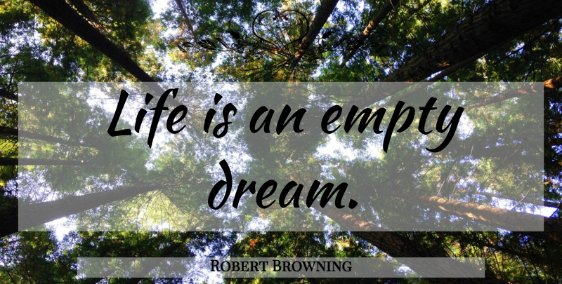 Robert Browning Quote About Life, Dream, Life Is: Life Is An Empty Dream...