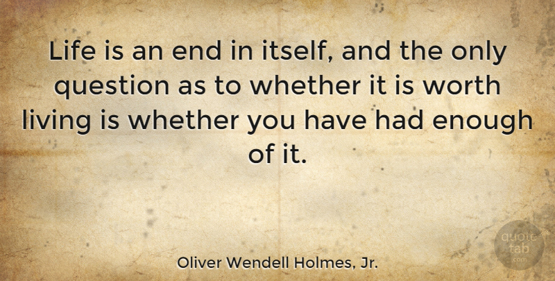 Oliver Wendell Holmes, Jr. Quote About Life, Atheism, Had Enough: Life Is An End In...