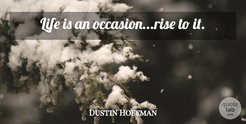 Dustin Hoffman Quote About Life Is, Occasions: Life Is An Occasionrise To...