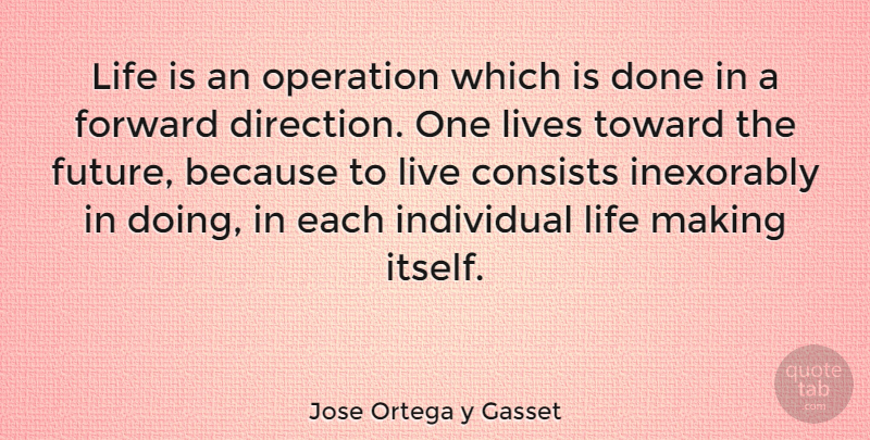 Jose Ortega y Gasset Quote About Life, Moving Forward, Done: Life Is An Operation Which...